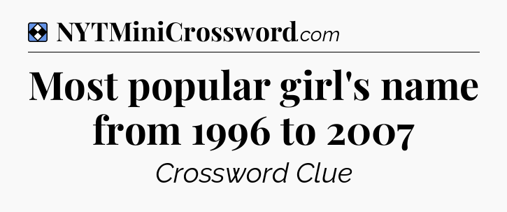 Solution: Most popular girl's name from 1996 to 2007 - NYT Mini Crossword