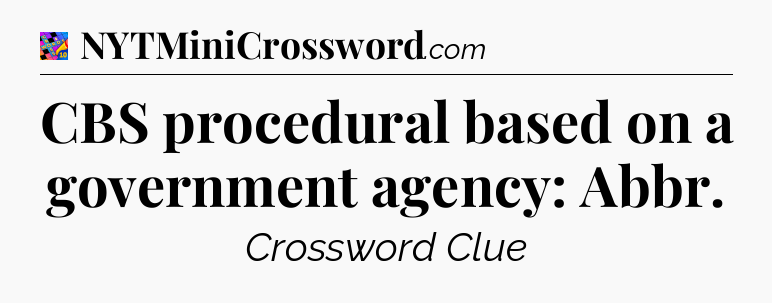 CBS procedural based on a government agency: Abbr Crossword Clue