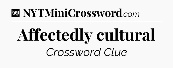 Affectedly cultural Crossword Clue