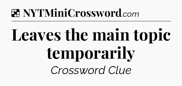 Solution: Leaves the main topic temporarily - NYT Crossword