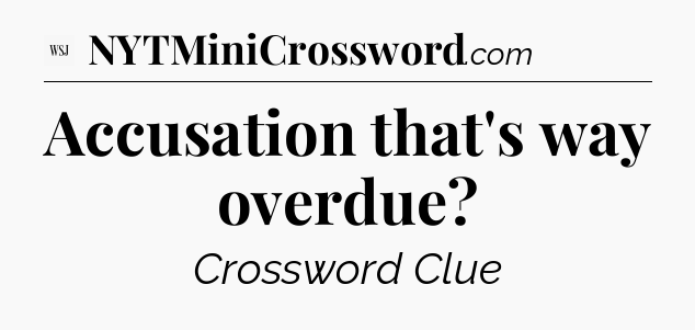 Accusation that's way overdue - WSJ Crossword