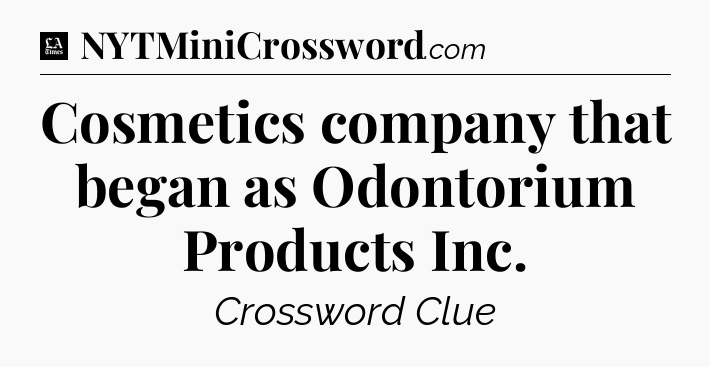 Cosmetics company that began as Odontorium Products Inc - LA Times Crossword