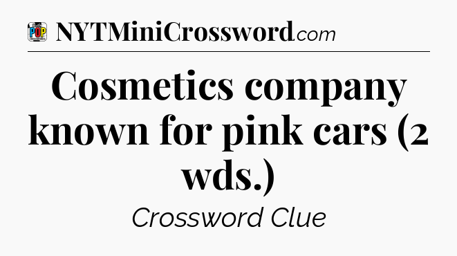Cosmetics company known for pink cars (2 wds.) Crossword Clue