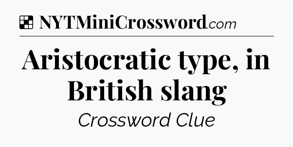 Solution: Aristocratic type, in British slang - NYT Crossword