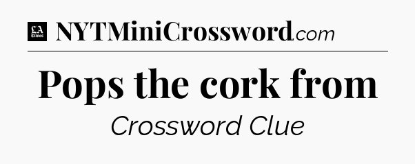 Pops the cork from - LA Times Crossword