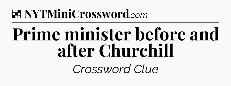 Solution: Prime minister before and after Churchill - NYT Crossword