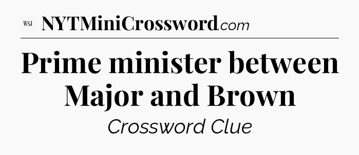 Prime minister between Major and Brown - WSJ Crossword