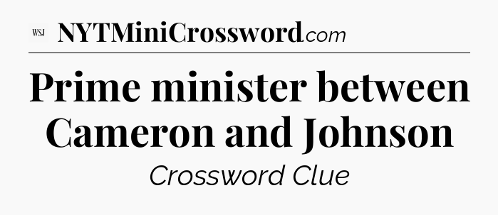 Prime minister between Cameron and Johnson - WSJ Crossword