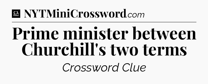 Prime minister between Churchill's two terms - LA Times Crossword
