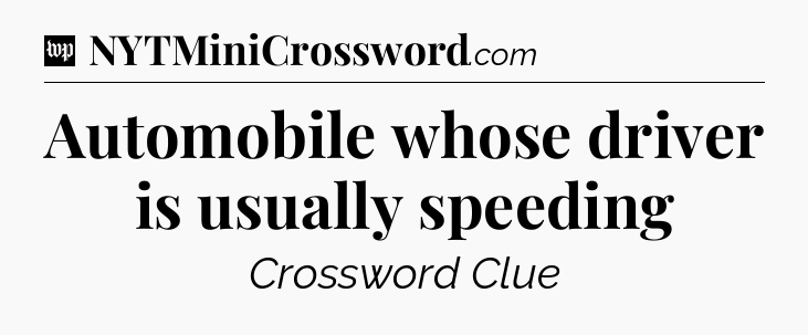 Automobile whose driver is usually speeding Crossword Clue