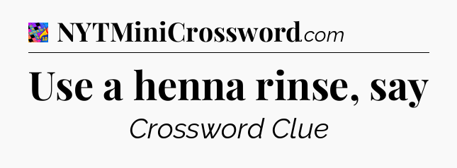 Use a henna rinse, say Crossword Clue