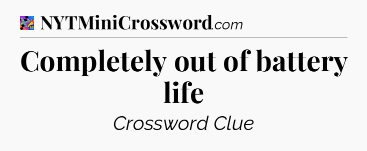 Completely out of battery life Crossword Clue