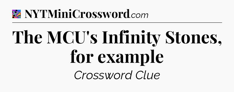 The MCU's Infinity Stones, for example Crossword Clue