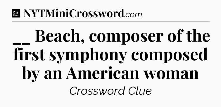 __ Beach, composer of the first symphony composed by an American woman - LA Times Crossword