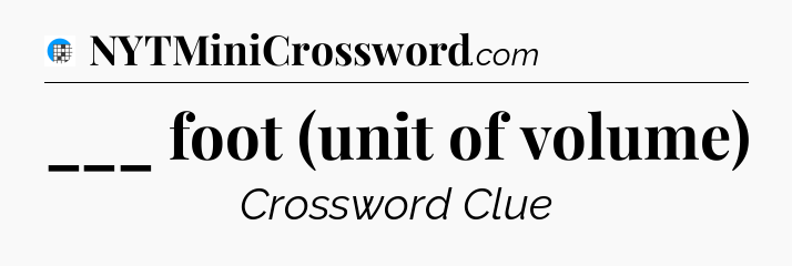 ___ foot (unit of volume) Crossword Clue