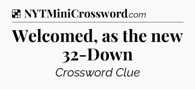 Solution: Welcomed, as the new 32-Down - NYT Crossword