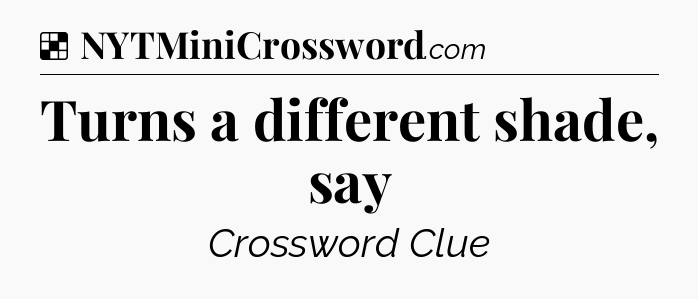Solution: Turns a different shade, say - NYT Crossword