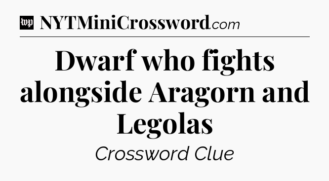 Dwarf who fights alongside Aragorn and Legolas Crossword Clue