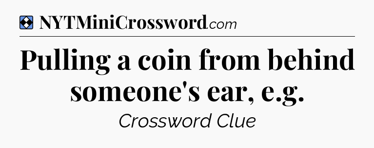 Solution: Pulling a coin from behind someone's ear, e.g - NYT Mini Crossword