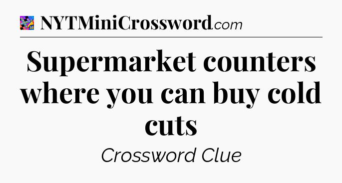 Supermarket counters where you can buy cold cuts Crossword Clue