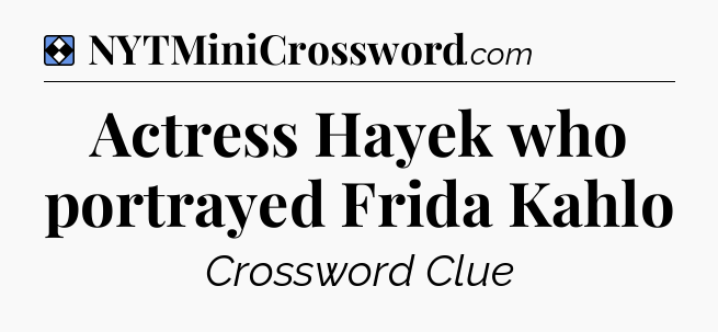 Solution: Actress Hayek who portrayed Frida Kahlo - NYT Mini Crossword