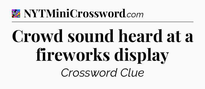 Crowd sound heard at a fireworks display Crossword Clue