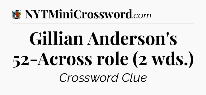 Gillian Anderson's 52-Across role (2 wds.) Crossword Clue