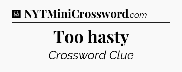 Too hasty - LA Times Crossword