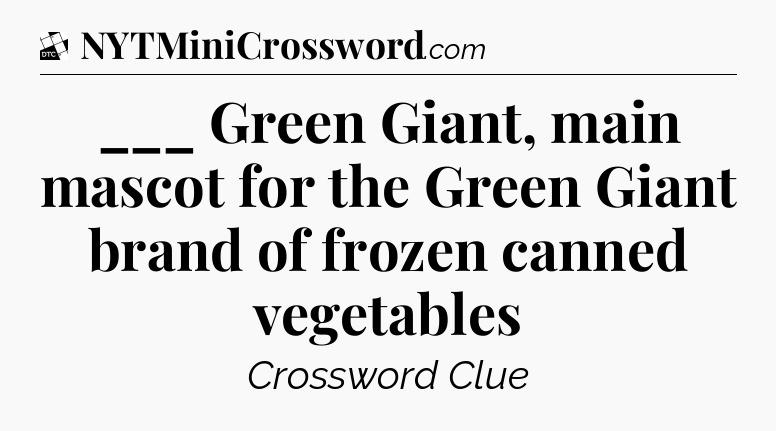 ___ Green Giant, main mascot for the Green Giant brand of frozen canned vegetables - Daily Themed Classic Crossword