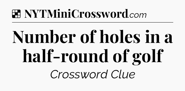 Solution: Number of holes in a half-round of golf - NYT Crossword
