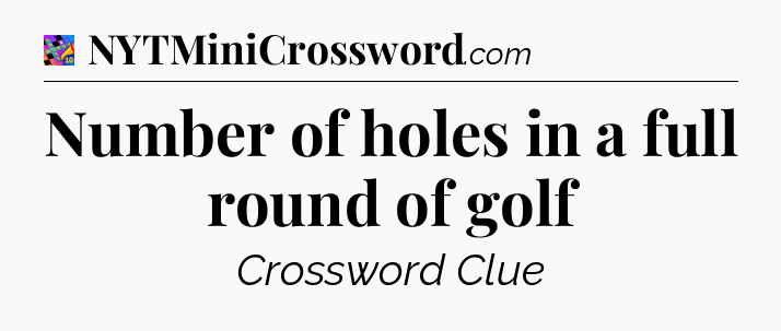 Number of holes in a full round of golf Crossword Clue