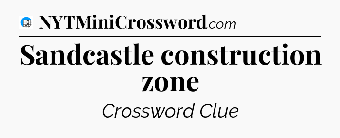 Sandcastle construction zone Crossword Clue