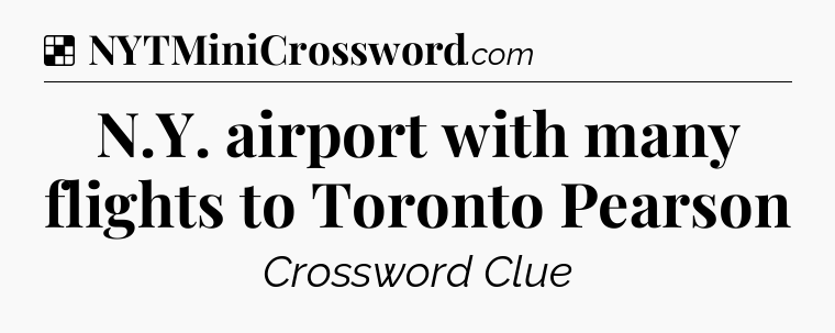 Solution: N.Y. airport with many flights to Toronto Pearson - NYT Crossword