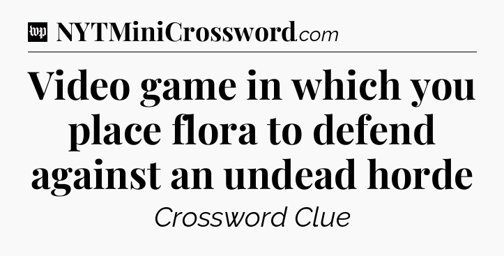 Video game in which you place flora to defend against an undead horde Crossword Clue
