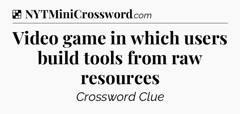 Solution: Video game in which users build tools from raw resources - NYT Crossword