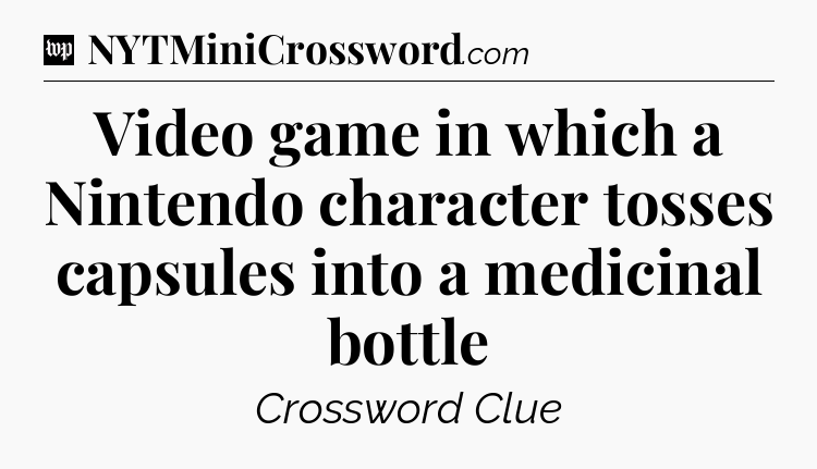 Video game in which a Nintendo character tosses capsules into a medicinal bottle Crossword Clue