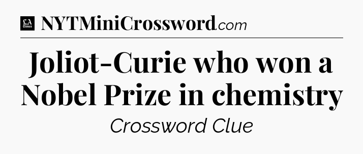 Joliot-Curie who won a Nobel Prize in chemistry - LA Times Crossword