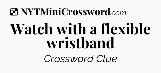 Solution: Watch with a flexible wristband - NYT Crossword