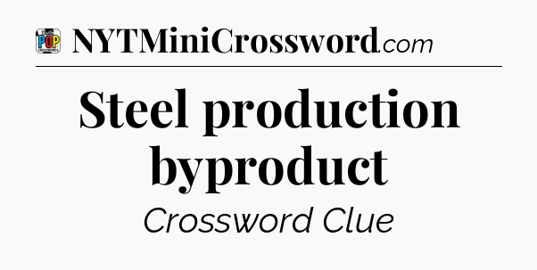 Steel production byproduct Crossword Clue