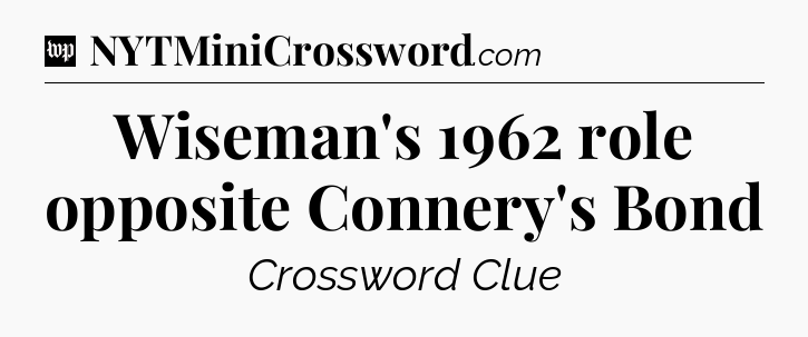 Wiseman's 1962 role opposite Connery's Bond Crossword Clue