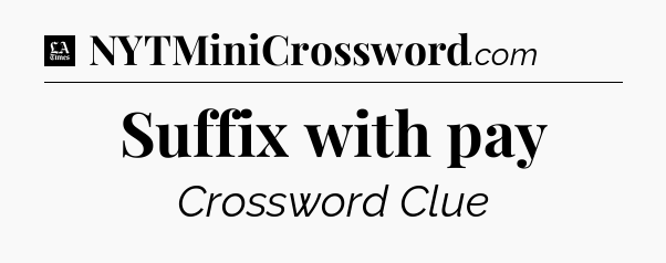 Suffix with pay - LA Times Crossword