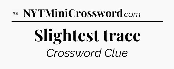Slightest trace - WSJ Crossword
