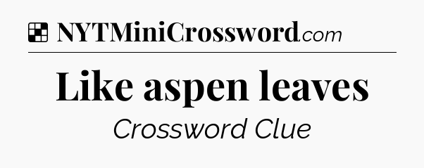 Solution: Like aspen leaves - NYT Crossword