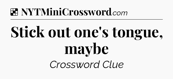 Solution: Stick out one's tongue, maybe - NYT Crossword