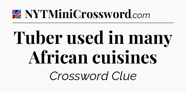 Tuber used in many African cuisines Crossword Clue