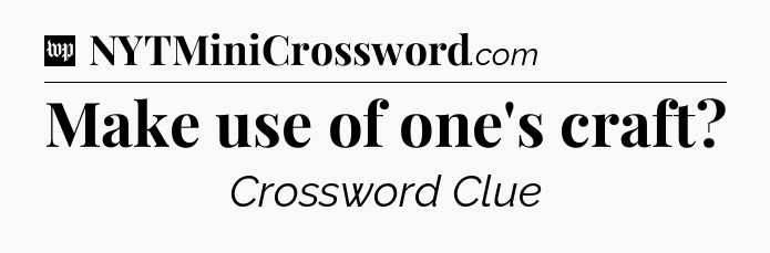 Make use of one's craft Crossword Clue