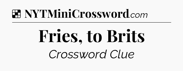 Solution: Fries, to Brits - NYT Crossword
