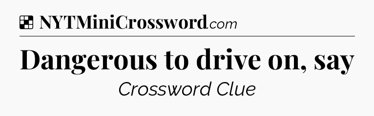 Solution: Dangerous to drive on, say - NYT Crossword