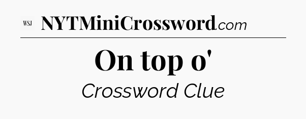On top o' - WSJ Crossword