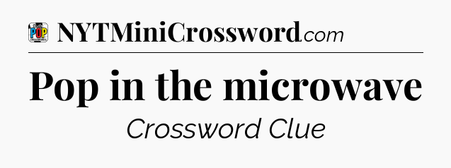 Pop in the microwave Crossword Clue